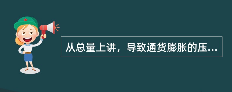 从总量上讲，导致通货膨胀的压力主要来自（）。