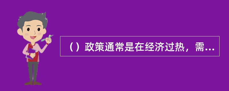 （）政策通常是在经济过热，需求过旺和通货膨胀压力下采取的对策，目的是调节经济，压缩需求。