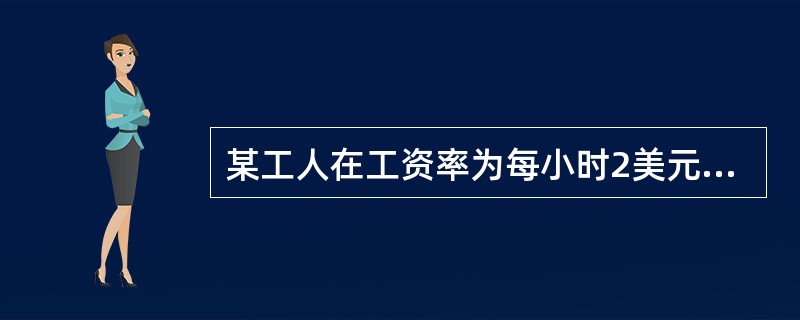 某工人在工资率为每小时2美元的时候每周挣80美元，每小时3美元的时候每周挣105美元，由此可以断定（）。