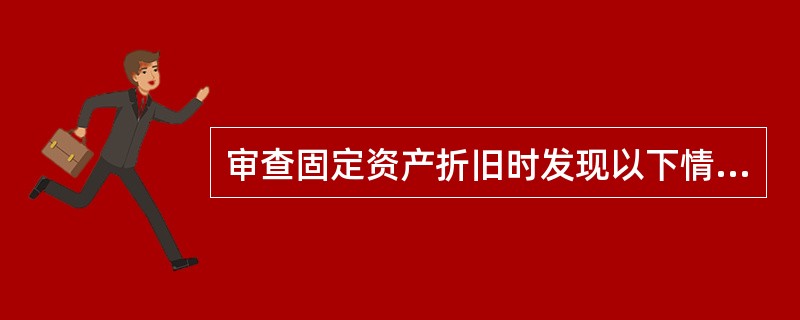 审查固定资产折旧时发现以下情况，其中正确的有（）。