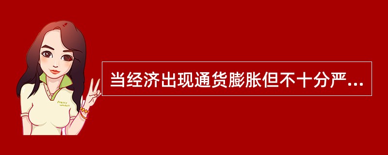 当经济出现通货膨胀但不十分严重的时候，可以（）。