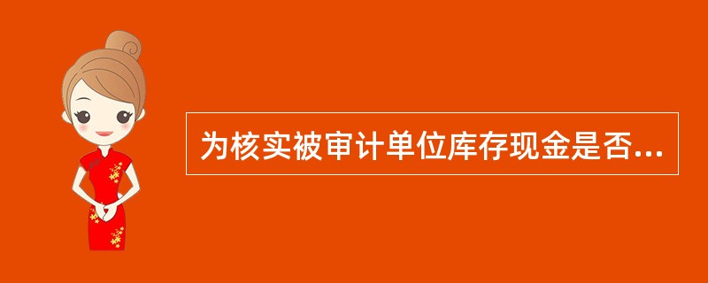 为核实被审计单位库存现金是否真实存在，审计人员应采取的审计程序是（）。