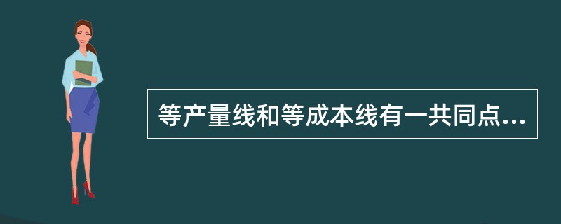 等产量线和等成本线有一共同点，这两条线上的任何一点都代表（）。