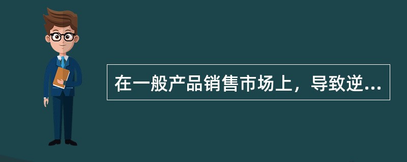 在一般产品销售市场上，导致逆向选择的原因是（）。