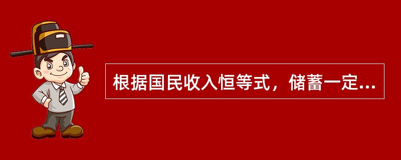根据国民收入恒等式，储蓄一定等于投资。（）