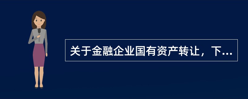 关于金融企业国有资产转让，下列说法不正确的是（）。