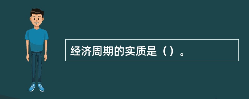 经济周期的实质是（）。