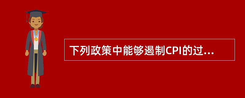 下列政策中能够遏制CPI的过快增长的有（）。
