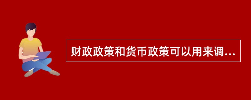 财政政策和货币政策可以用来调节市场经济。一般的财政政策和货币政策（）。