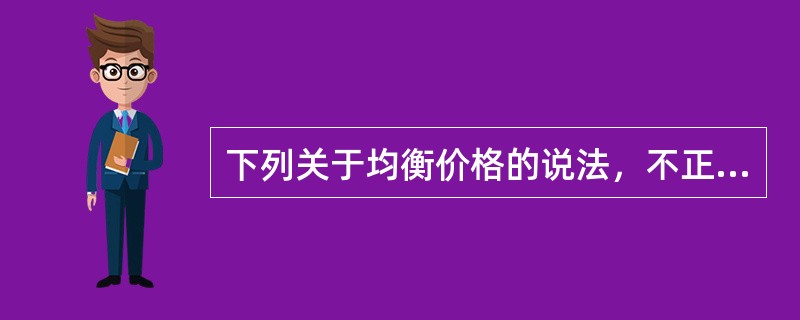 下列关于均衡价格的说法，不正确的是（）。