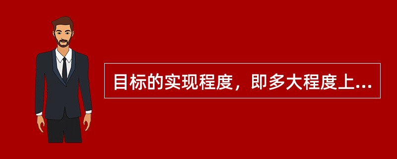 目标的实现程度，即多大程度上达到了政策目标、经营目标和预期结果，指的是（）。