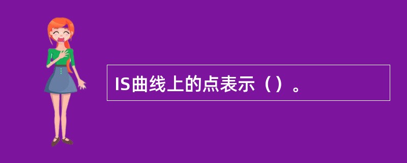 IS曲线上的点表示（）。