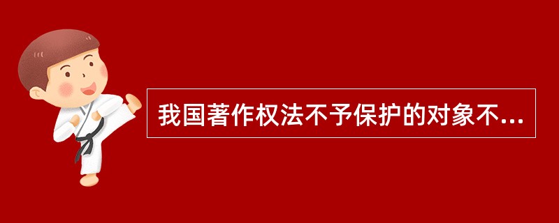 我国著作权法不予保护的对象不包括：（）