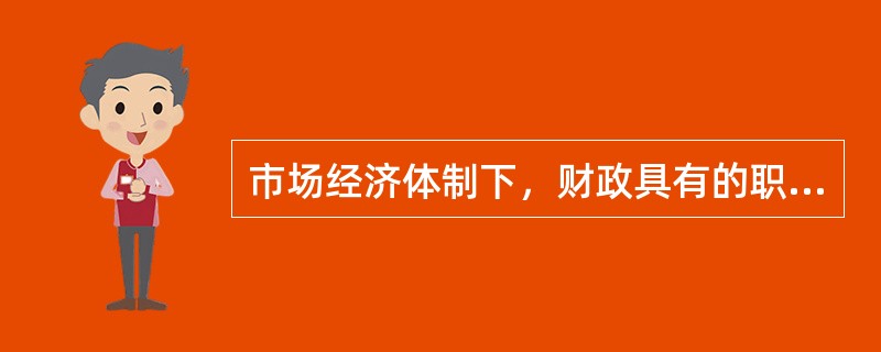 市场经济体制下，财政具有的职能有（）。