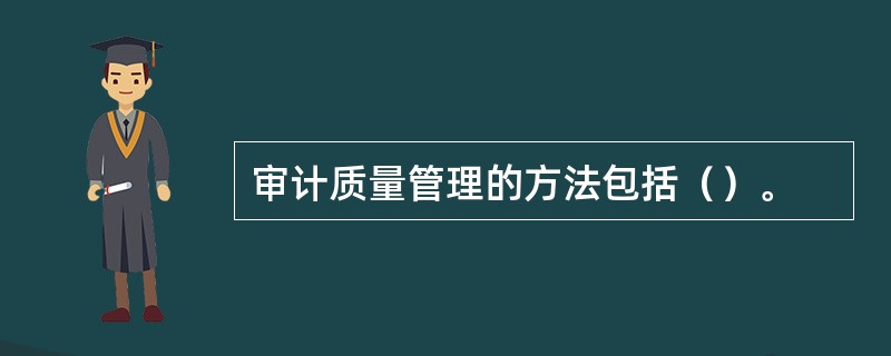 审计质量管理的方法包括（）。