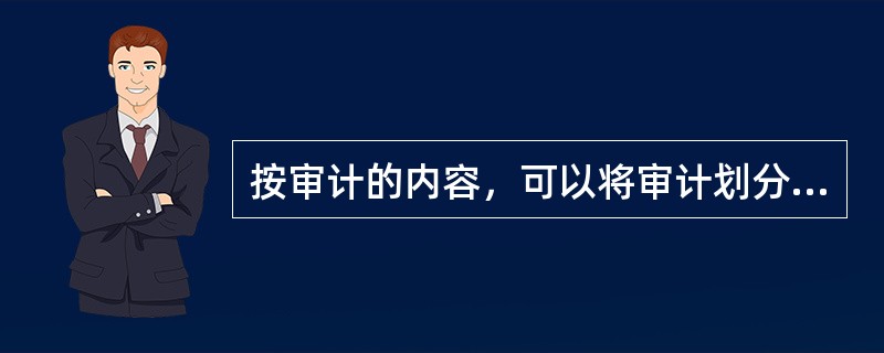 按审计的内容，可以将审计划分为（）。