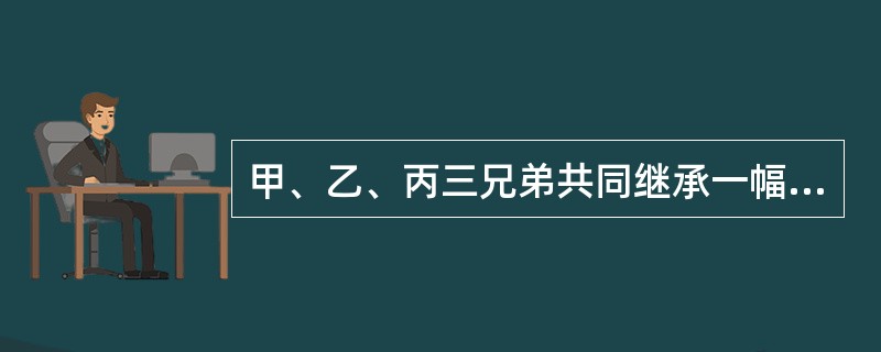 甲、乙、丙三兄弟共同继承一幅古董字画，由甲保管。甲擅自将该画以市场价出卖给丁并已交付，丁对该画的共有权属关系并不知情。根据物权法律制度的规定，下列表述中，正确的是（）。