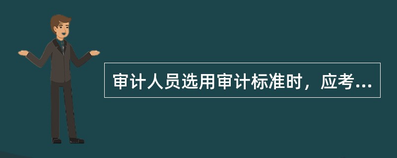 审计人员选用审计标准时，应考虑审计标准的（）。