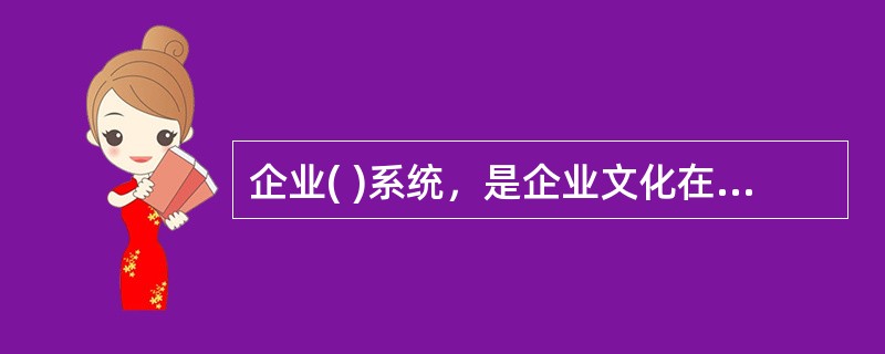企业( )系统，是企业文化在意识形态领域中的再现。