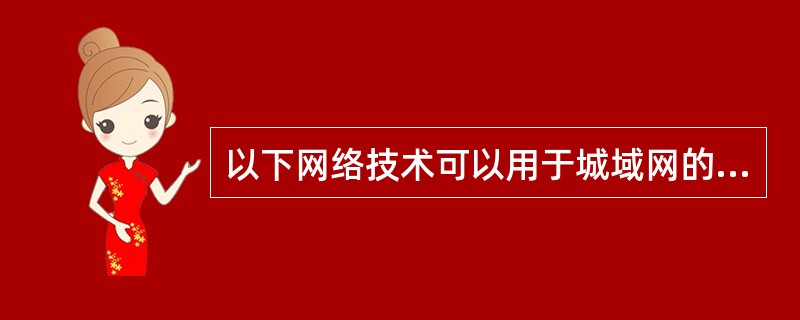 以下网络技术可以用于城域网的是（）。