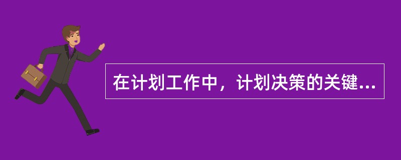 在计划工作中，计划决策的关键是确定目标。（）