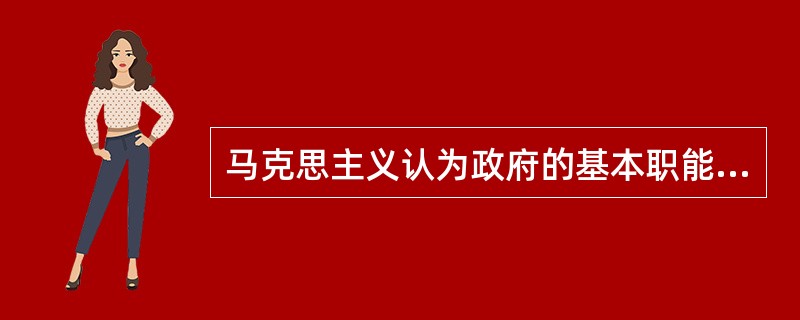 马克思主义认为政府的基本职能有两种，即组织职能和社会管理职能。（）