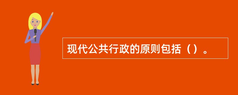 现代公共行政的原则包括（）。