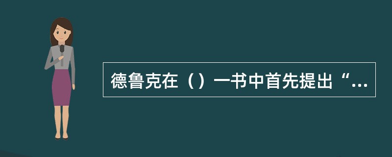 德鲁克在（）一书中首先提出“目标管理”的概念。