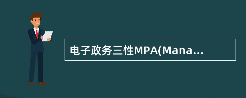 电子政务三性MPA(Management、Products、Actualstrength)原则是（）。