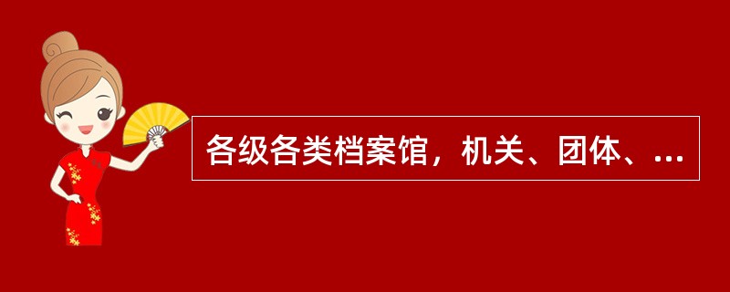 各级各类档案馆，机关、团体、企业事业单位和其他组织的档案机构，应当建立科学的管理制度，便于对档案的（）；配置必要的设施，确保档案的安全；采用先进技术，实现档案管理的现代化。