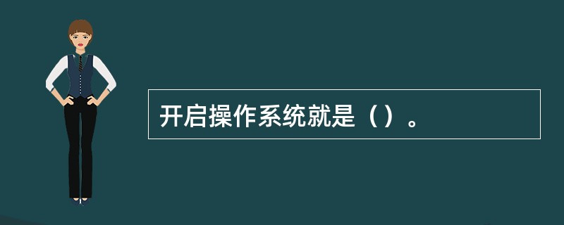 开启操作系统就是（）。