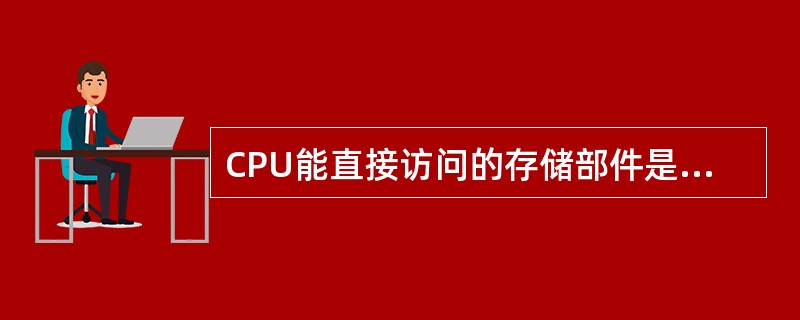 CPU能直接访问的存储部件是（）。