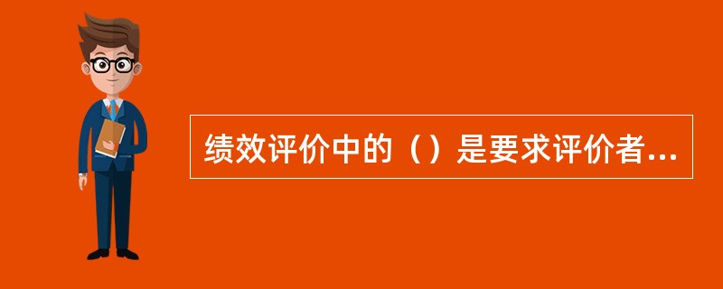 绩效评价中的（）是要求评价者将不同绩效水平的员工按百分比归类。