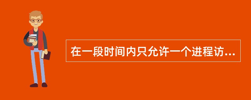 在一段时间内只允许一个进程访问的资源，称为（）。