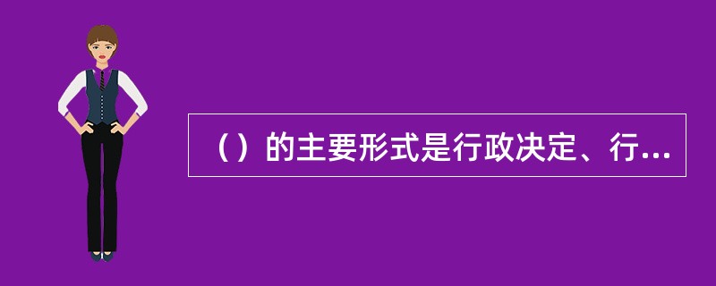 （）的主要形式是行政决定、行政命令、行政强制、行政指示、行政指导等。