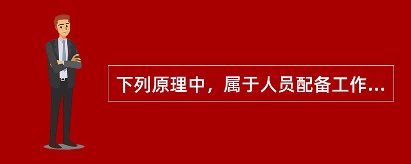 下列原理中，属于人员配备工作原理的是（）。