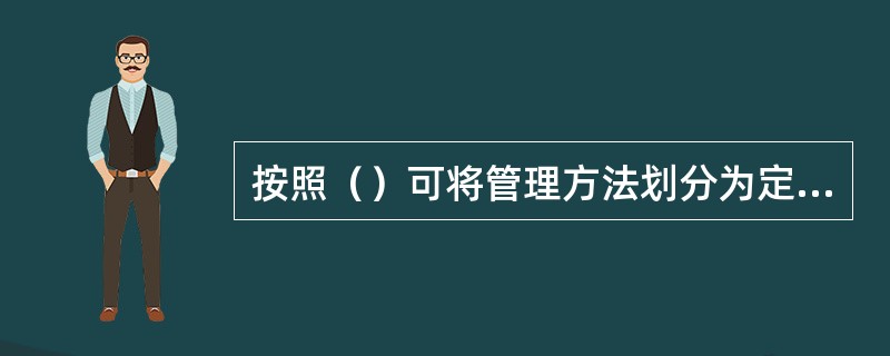 按照（）可将管理方法划分为定性管理方法和定量管理方法。