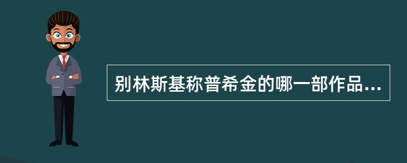 别林斯基称普希金的哪一部作品为“俄罗斯生活的百科全书”()