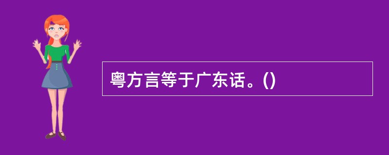 粤方言等于广东话。()