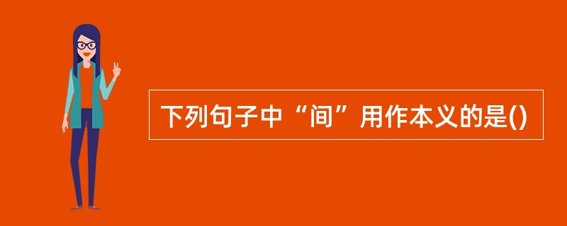 下列句子中“间”用作本义的是()