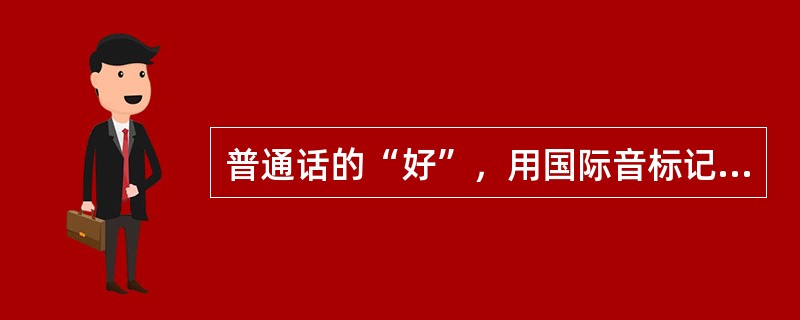 普通话的“好”，用国际音标记为()