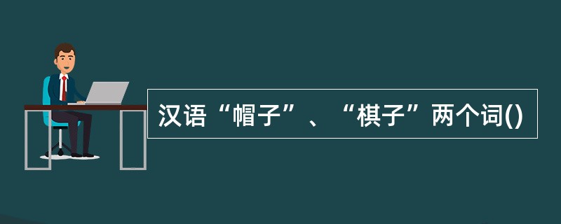 汉语“帽子”、“棋子”两个词()