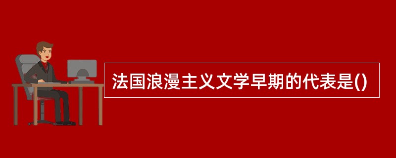 法国浪漫主义文学早期的代表是()