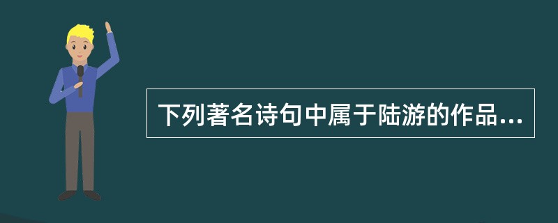 下列著名诗句中属于陆游的作品有()。