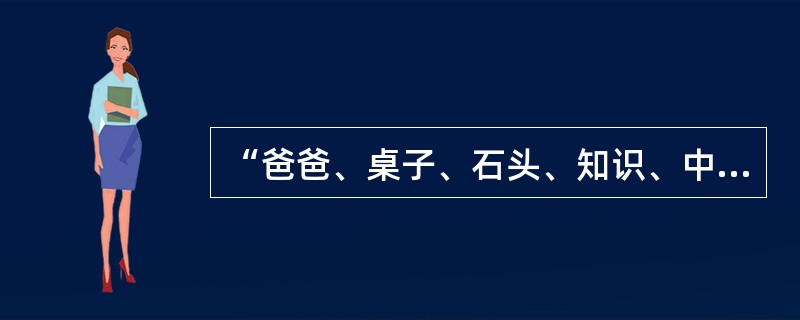 “爸爸、桌子、石头、知识、中子”各个词语中的后面音节都读轻声。()