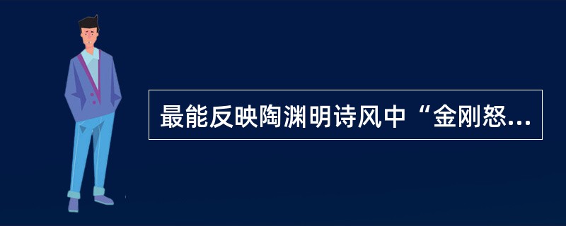 最能反映陶渊明诗风中“金刚怒目”一面的诗歌作品是()