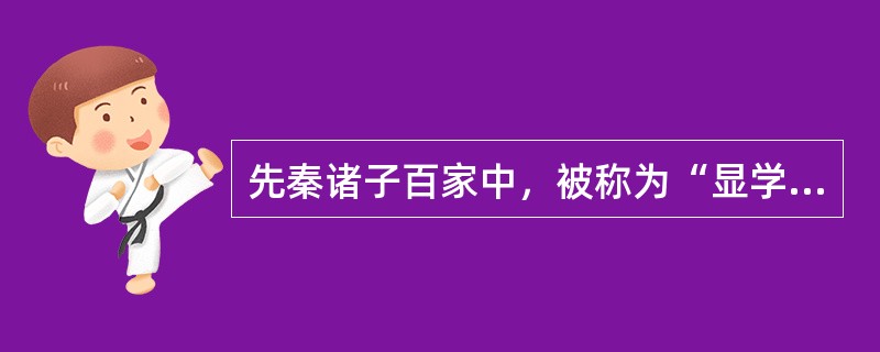 先秦诸子百家中，被称为“显学”的是()。