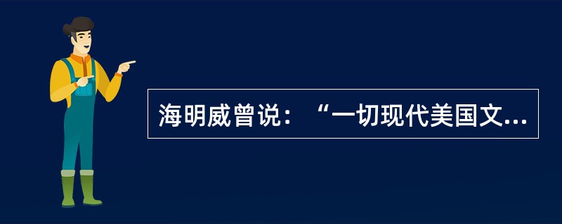 海明威曾说：“一切现代美国文学来自马克.吐温写的一本书。”这本书是()