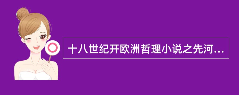 十八世纪开欧洲哲理小说之先河的作品是()