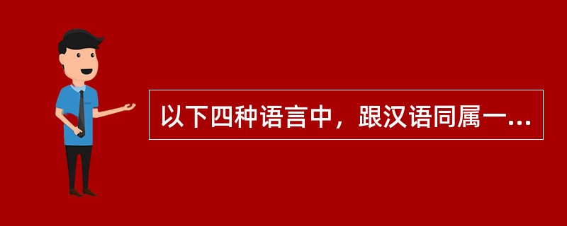 以下四种语言中，跟汉语同属一个语系的是()